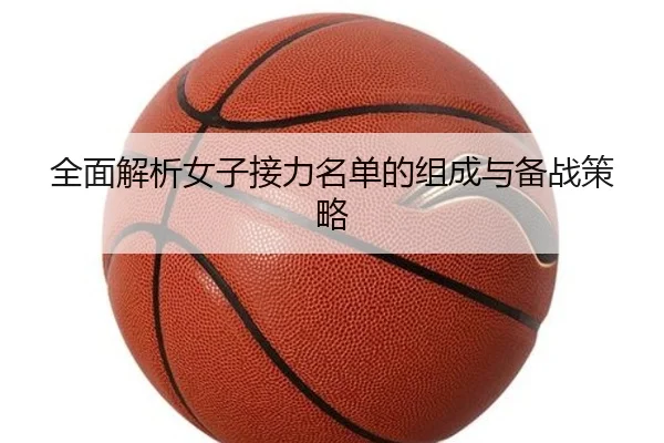 全面解析女子接力名单的组成与备战策略